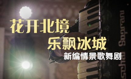 花开北境，乐飘冰城 |&ldquo;五&middot;一&rdquo;小长假 yl23455永利集团官网与您共赏情景歌舞剧